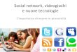 Social network, videogiochi e nuove tecnologie€¦ · e nuove tecnologie L’importanza di essere in prossimità. Un gap generazionale • Superiorità dei “nativi digitali”
