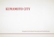 KUMAMOTO CITY · 2019-12-09 · Kumamoto has both concentrated city function and abundant nature. Kumamoto is commercial center in the central Kyushu area as well. Moreover, with