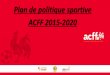 Plan de politique sportive ACFF 2015-2020...2018/10/26  · - Diables Rouges = Ambassadeurs à l’étranger • AFF: Aile Franophone de l’URSFA • VV: Aile Néerlandophone de l’URSFA