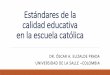 Estándares de la calidad educativa en la escuela católica · Estándares de la calidad educativa en la escuela católica DR. ÓSCAR A. ELIZALDE PRADA UNIVERSIDAD DE LA SALLE –COLOMBIA
