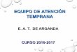 EQUIPO DE ATENCIÓN TEMPRANA - ayto-arganda.es · equipo de atenciÓn temprana e. a. t. de arganda curso 2016-2017. ... nuestras actuaciones • intervenciÓn directa en centros 