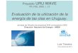 APORVECHAMIENTO DE LA ENERGÍA UNDIMOTRIZ · Proyecto URU WAVE PR_FSE_2009_1_12 Evaluación de la utilización de la energía de las olas en Uruguay. Luis Teixeira 9 de octubre de
