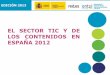 EL SECTOR TIC Y DE LOS CONTENIDOS EN ESPAÑA 2012Sector TIC Contenidos Variación 6 De 2007 a 2011 el sector se ha contraído en más de 4.000 empresas, con una tasa de crecimiento