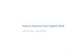 How to Improve Your English How to Improve Your English Skills June 24, 2011 Evan Kojima 1 1.è‹±èھ‍هٹ›مپ®هگ‘ن¸ٹ