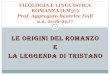 LE ORIGINI DEL ROMANZO E LA LEGGENDA DI TRISTANO · ROMANZ :LE ORIGINI Denominazione del genere posteriore al suo sviluppo Attestato dalla metà del XII sec. ma più antico Romanz