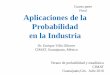 Cuarta parte Final Aplicaciones de la Probabilidad en la Industria · 2010-07-16 · Aplicaciones de la Probabilidad . en la Industria. Dr. Enrique Villa Diharce. CIMAT, Guanajuato,