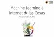 Machine Learning e Internet de las Cosasjpadilla.docentes.upbbga.edu.co/BigData/0-Intro-IoT-BigData-ML.pdf · Machine Learning • Es una rama de la ciencia que busca el aprendizaje