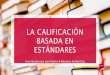 LA CALIFICACIÓN BASADA EN ESTÁNDARES · 2018-05-24 · Los maestros saben exactamente dónde se encuentran los alumnos en su progreso respecto a los objetivos de aprendizaje y qué