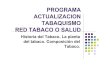 PROGRAMA ACTUALIZACION TABAQUISMO RED ...cardiolatina.com/.../uploads/2019/07/Historia-Tabaco.pdfRED TABACO O SALUD Historia del Tabaco. La planta del tabaco. Composición del Tabaco