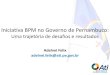 Iniciativa BPM no Governo de Pernambuco - iProcess · PDF file Equipe formada por ... Introdução Gestão de Processos BPM 2. Modelagem de Processos com BPMN . 170 servidores capacitados