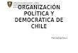 ORGANIZACIÓN POLÍTICA DE CHILE...2020/04/02  · incluido Chile. Barón de Montesquieu La Democracia Chilena • Está regulada por la Constitución de 1980, que organiza la forma