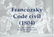 Francúzsky Code Civil (1804) · až do r. 1804 • 13.8.1800 –prvý konzul Napoleon Bonaparte ustanovil 4-člennú kodifikačnú komisiu o Cieľ–vytvorenie jednotného občianskeho