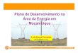 Plano de Desenvolvimento na Área da Energia em Moçambique · Mais descobertas de gás natural no Norte o que torna Moçambique País rico em recursos naturais Possibilidade de construção