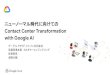 with Google AI Contact Center Transformation ニューノーマル時 … · 2020. 8. 6. · Conﬁdential & Proprietary ニューノーマル時代に向けての Contact Center