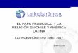 EL PAPA FRANCISCO Y LA RELIGIÓN EN CHILE Y AMÉRICA LATINA · 2018. 1. 13. · EVALUACIÓN DEL PAPA FRANCISCO TOTALES AMÉRICA LATINA - CHILE 2017 P. A continuación le nombraré