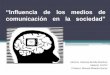 “Influencia de los medios de comunicación en la sociedad”€¦ · Materia: DHTIC Profesor: Manuel Miranda Quiroz ¿Que son los medios de comunicación? •Son los instrumentos