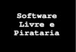 Software Livre e Pirataria Identificar a influأھncia da pirataria. Vantagens e Desvantagens. Identificar
