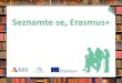 Seznamte se, Erasmus+ - Euroskop.cz · Koordinátoři pro ERASMUS na UJEP Sídlo oddělení pro vnější vztahy - Multifunkční centrum (kampus), Pasteurova 1, kancelář 1.12