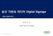 기반의 미디어 Digital Signage · 2013. 1. 21. · Installation Service Digital Signage Software Network Display Component (Media Player) Housing Context Aware Solution 제품화