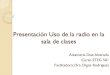 Presentacion Uso de la radio en la sala de clases€¦ · La radio como instrumento educativo Como apoyo directo a movimientos sociales Como apoyo y extensión de la instrucción