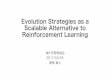 Evolution Strategies as a Scalable Alternative to ... · 強化学習勉強会 2017/04/05 関根 嵩之 . 概要 進化戦略:Evolution Strategy(ES)の適用 Q学習や方策勾配法などの強化学習の方法に新たに代わるものと