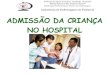 ADMISSÃO DA CRIANÇA NO HOSPITAL 5... · Assistência de Enfermagem em Pediatria Controle dos Sinais Vitais Dentre os procedimentos básicos essenciais, o controle dos sinais vitais