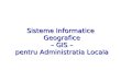 Sisteme Informatice Geografice – GIS – pentru Administratia ...Sisteme Informatice Geografice – GIS – pentru Administratia Locala Sistem instrument software Informatic ofera