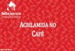 ACRILAMIDA NO CAFÉ · 2018. 4. 19. · formação de acrilamida dentro do perfil do sabor alvo. 2. Controlo das condições de torra através da implementação de programas de pré-requisitos