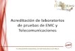 Acreditación de laboratorios de pruebas de EMC y Telecomunicaciones 2012-10-08_ENME... · 2012. 11. 13. · Informe de resultados Aspectos de la acreditación NMX-EC-17025-2006 