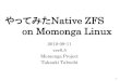 ZFS on Momonga7...ZFSの構造(Solaris / Open Solaris) 7 Native ZFS on Linux の構造 8 •SPL(Solaris Portable Layer) を設けた実装と なっている。•SPLを設けることで、移植のためのZFSコードの