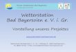 Private Wetterstation Bad · PDF file 2019. 6. 21. · Vorstellung unseres Projektes Wetterstation Bad Bayersoien e. V. i. Gr. – Trahtweg 15 – 82435 Bad Bayersoien – Tel. 08845
