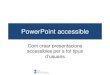 PowerPoint accessible: com crear presentacions accessibles per … · 2013. 9. 10. · PowerPoint accessible Com crear presentacions accessibles per a tot tipus d’usuaris. 2 