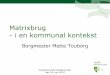 Matrixbrug - i en kommunal kontekst · 2015. 4. 13. · - i en kommunal kontekst Borgmester Mette Touborg. Konference på Ledreborg Slot den 24. juni 2010 2 ... 2008 •Tre hovedbyer: