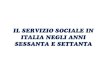 IL SERVIZIO SOCIALE IN ITALIA NEGLI ANNI SESSANTA ......Inoltre negli anni ‘70 in Italia si ebbero le prime esperienze di community care (forma di politica sociale del welfare state),