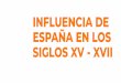 INFLUENCIA DE ESPAÑA EN LOS SIGLOS XV - XVII