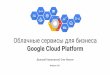 Google Cloud Platform Облачные сервисы для бизнеса